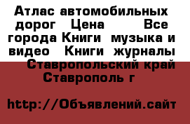 Атлас автомобильных дорог › Цена ­ 50 - Все города Книги, музыка и видео » Книги, журналы   . Ставропольский край,Ставрополь г.